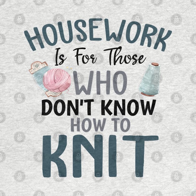 Housework is for those who dont know how to knit for knitters by artsytee